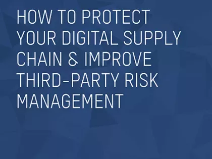 How to Protect Your Digital Supply Chain & Improve Third-Party Risk Management