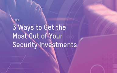 3 Ways to Get the Most Out of Your Security Investments
